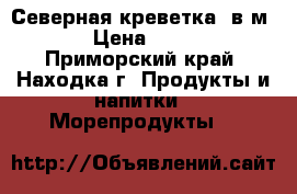 Северная креветка (в/м) › Цена ­ 330 - Приморский край, Находка г. Продукты и напитки » Морепродукты   